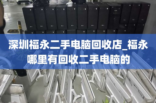 深圳福永二手电脑回收店_福永哪里有回收二手电脑的