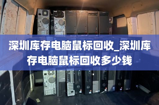 深圳库存电脑鼠标回收_深圳库存电脑鼠标回收多少钱