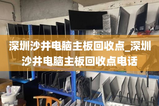 深圳沙井电脑主板回收点_深圳沙井电脑主板回收点电话