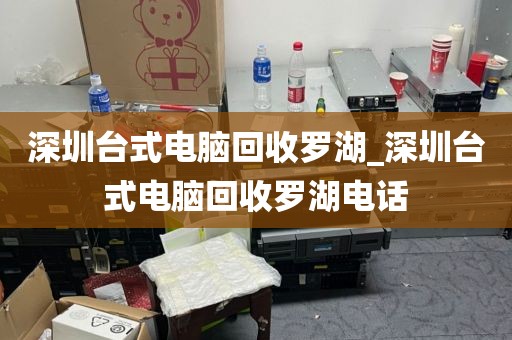 深圳台式电脑回收罗湖_深圳台式电脑回收罗湖电话