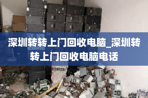 深圳转转上门回收电脑_深圳转转上门回收电脑电话