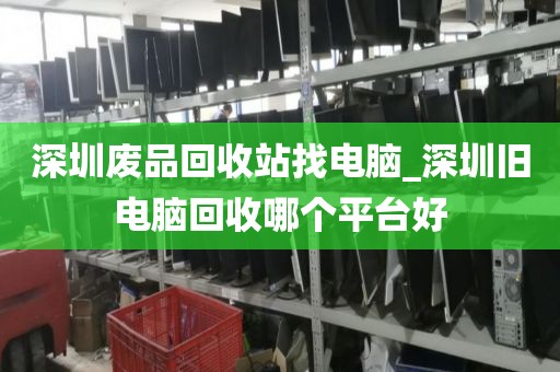 深圳废品回收站找电脑_深圳旧电脑回收哪个平台好