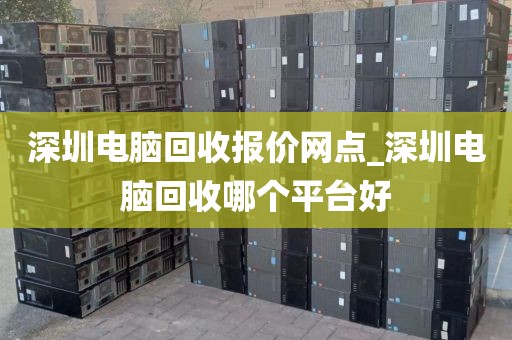 深圳电脑回收报价网点_深圳电脑回收哪个平台好