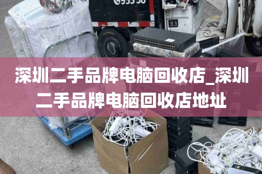深圳二手品牌电脑回收店_深圳二手品牌电脑回收店地址