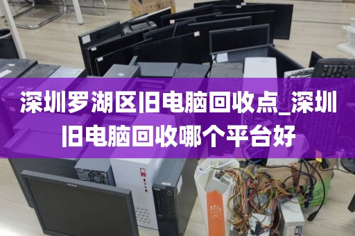 深圳罗湖区旧电脑回收点_深圳旧电脑回收哪个平台好