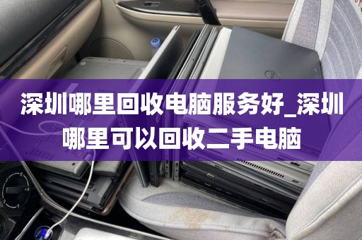深圳哪里回收电脑服务好_深圳哪里可以回收二手电脑