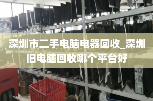 深圳市二手电脑电器回收_深圳旧电脑回收哪个平台好