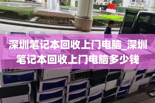 深圳笔记本回收上门电脑_深圳笔记本回收上门电脑多少钱
