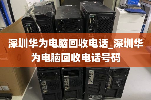 深圳华为电脑回收电话_深圳华为电脑回收电话号码