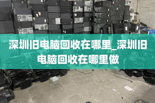深圳旧电脑回收在哪里_深圳旧电脑回收在哪里做