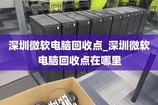 深圳微软电脑回收点_深圳微软电脑回收点在哪里