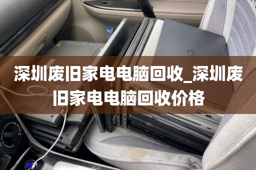 深圳废旧家电电脑回收_深圳废旧家电电脑回收价格
