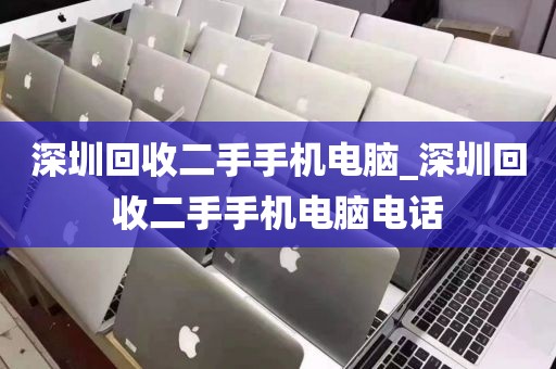 深圳回收二手手机电脑_深圳回收二手手机电脑电话