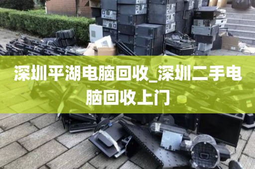 深圳平湖电脑回收_深圳二手电脑回收上门