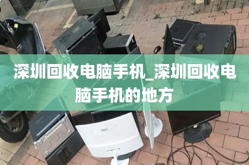 深圳回收电脑手机_深圳回收电脑手机的地方