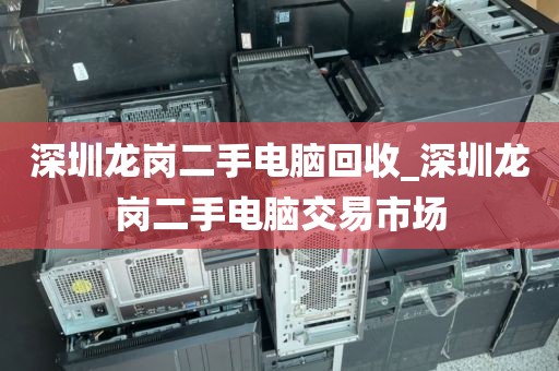 深圳龙岗二手电脑回收_深圳龙岗二手电脑交易市场