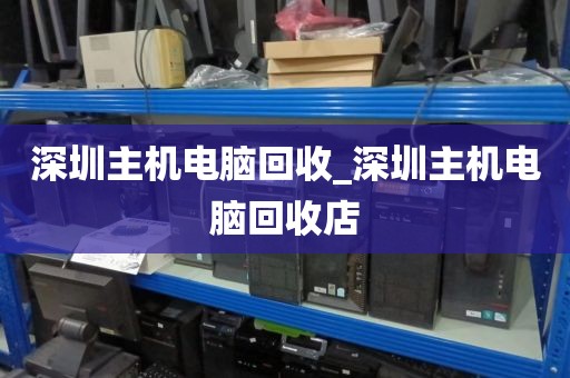 深圳主机电脑回收_深圳主机电脑回收店