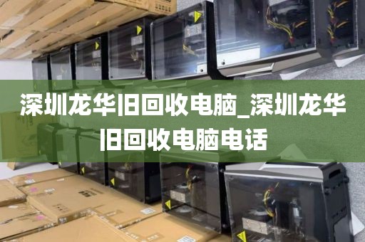 深圳龙华旧回收电脑_深圳龙华旧回收电脑电话