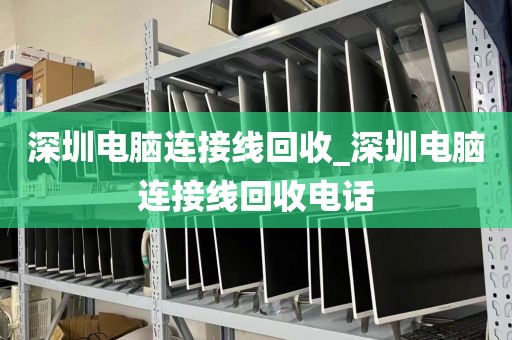 深圳电脑连接线回收_深圳电脑连接线回收电话