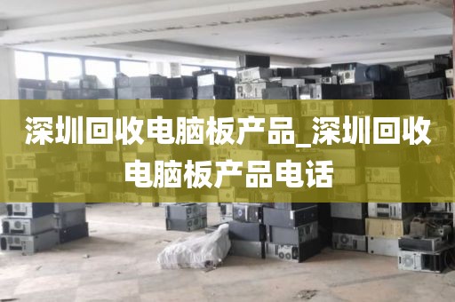 深圳回收电脑板产品_深圳回收电脑板产品电话