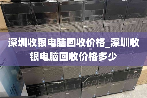深圳收银电脑回收价格_深圳收银电脑回收价格多少