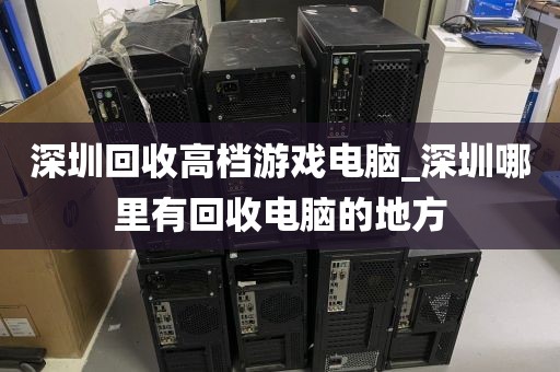 深圳回收高档游戏电脑_深圳哪里有回收电脑的地方