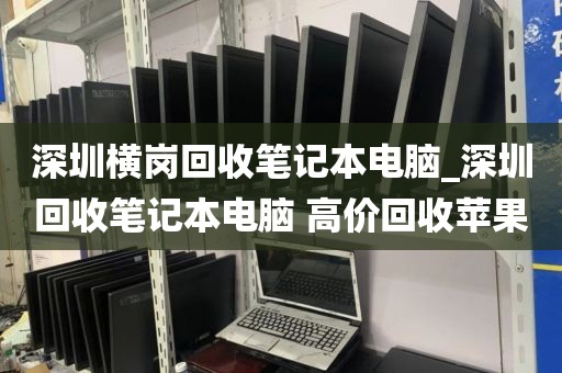 深圳横岗回收笔记本电脑_深圳回收笔记本电脑 高价回收苹果