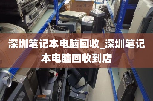 深圳笔记本电脑回收_深圳笔记本电脑回收到店