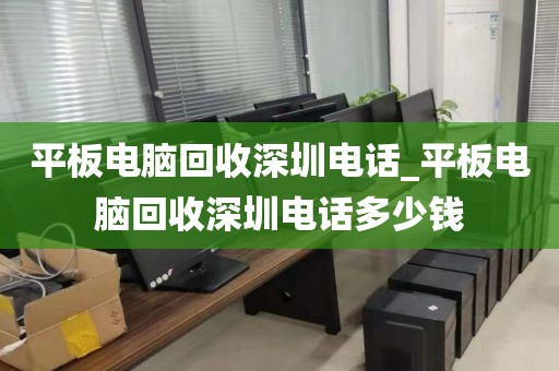 平板电脑回收深圳电话_平板电脑回收深圳电话多少钱