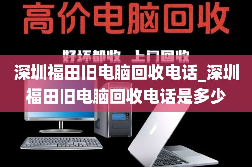 深圳福田旧电脑回收电话_深圳福田旧电脑回收电话是多少