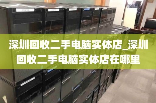 深圳回收二手电脑实体店_深圳回收二手电脑实体店在哪里