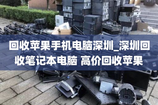 回收苹果手机电脑深圳_深圳回收笔记本电脑 高价回收苹果