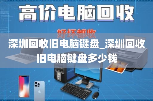 深圳回收旧电脑键盘_深圳回收旧电脑键盘多少钱