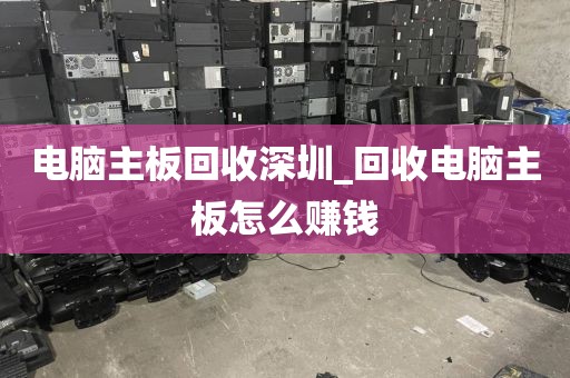 电脑主板回收深圳_回收电脑主板怎么赚钱