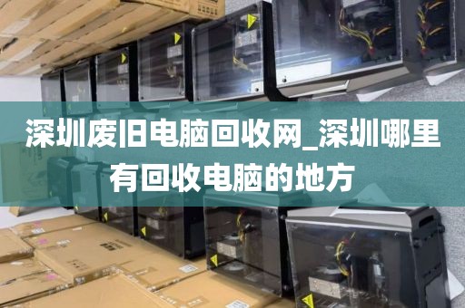 深圳废旧电脑回收网_深圳哪里有回收电脑的地方