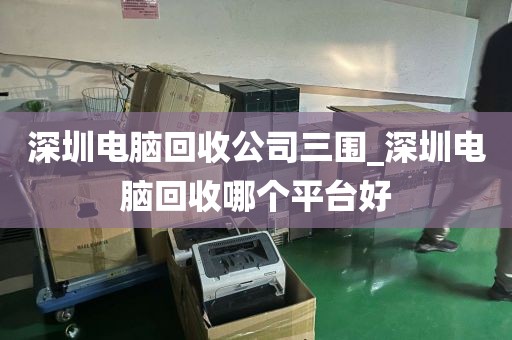 深圳电脑回收公司三围_深圳电脑回收哪个平台好