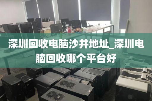 深圳回收电脑沙井地址_深圳电脑回收哪个平台好