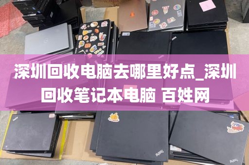 深圳回收电脑去哪里好点_深圳回收笔记本电脑 百姓网
