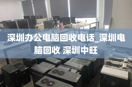 深圳办公电脑回收电话_深圳电脑回收 深圳中旺