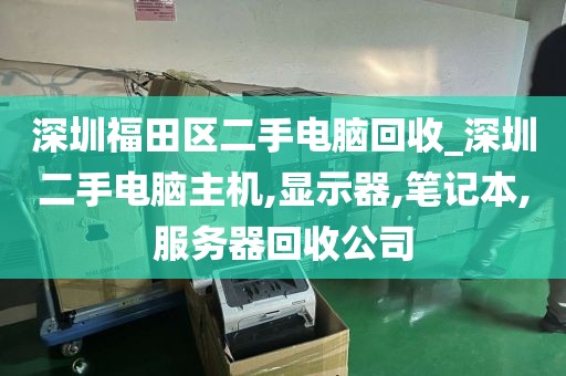 深圳福田区二手电脑回收_深圳二手电脑主机,显示器,笔记本,服务器回收公司