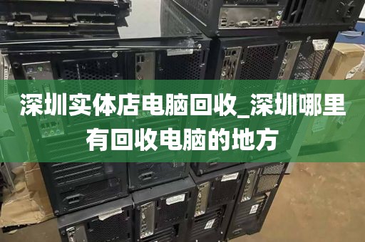 深圳实体店电脑回收_深圳哪里有回收电脑的地方