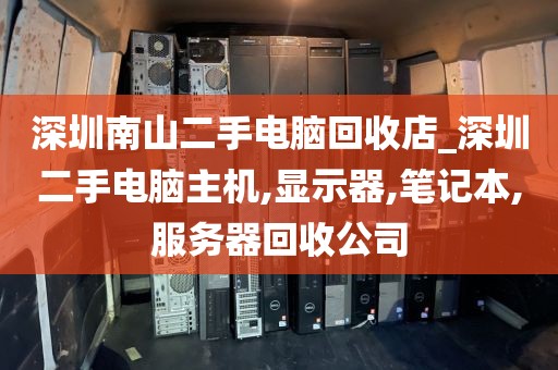 深圳南山二手电脑回收店_深圳二手电脑主机,显示器,笔记本,服务器回收公司