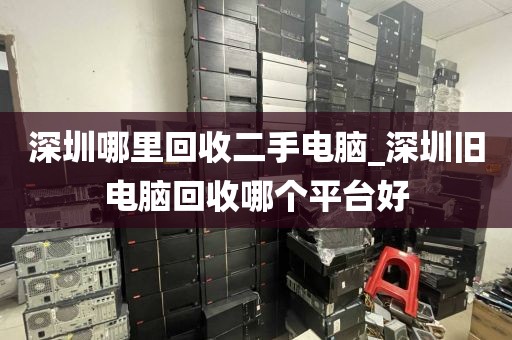 深圳哪里回收二手电脑_深圳旧电脑回收哪个平台好