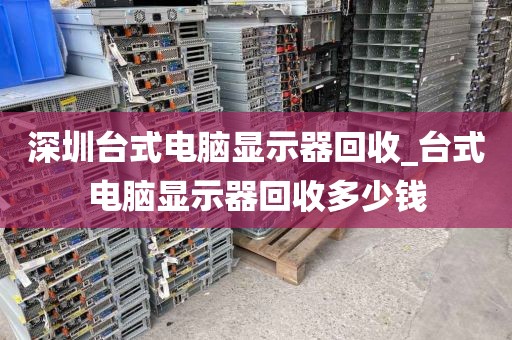 深圳台式电脑显示器回收_台式电脑显示器回收多少钱