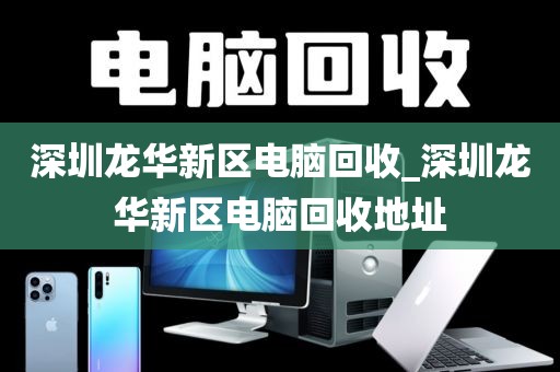 深圳龙华新区电脑回收_深圳龙华新区电脑回收地址