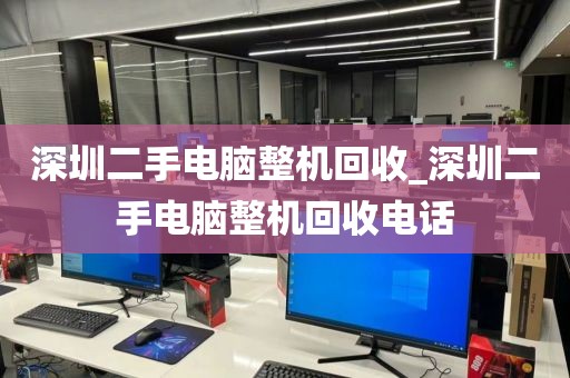 深圳二手电脑整机回收_深圳二手电脑整机回收电话