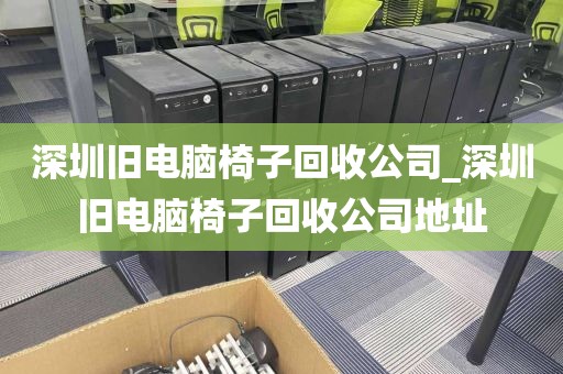 深圳旧电脑椅子回收公司_深圳旧电脑椅子回收公司地址