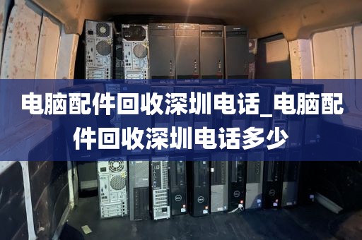 电脑配件回收深圳电话_电脑配件回收深圳电话多少