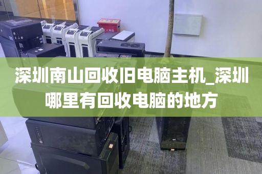 深圳南山回收旧电脑主机_深圳哪里有回收电脑的地方