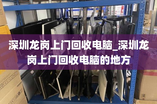 深圳龙岗上门回收电脑_深圳龙岗上门回收电脑的地方